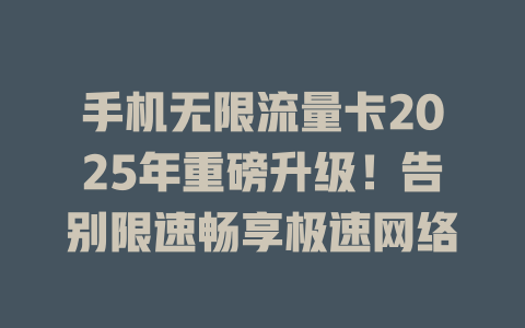 手机无限流量卡2025年重磅升级！告别限速畅享极速网络