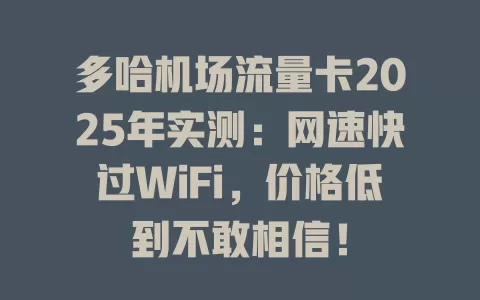 多哈机场流量卡2025年实测：网速快过WiFi，价格低到不敢相信！