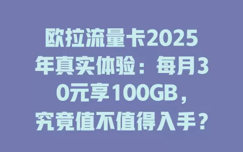 欧拉流量卡2025年真实体验：每月30元享100GB，究竟值不值得入手？