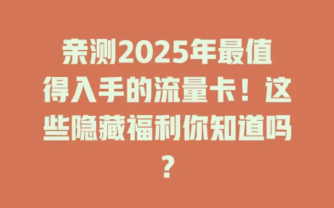亲测2025年最值得入手的流量卡！这些隐藏福利你知道吗？