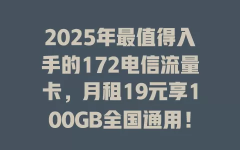 2025年最值得入手的172电信流量卡，月租19元享100GB全国通用！