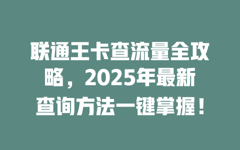 联通王卡查流量全攻略，2025年最新查询方法一键掌握！