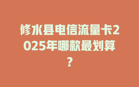 修水县电信流量卡2025年哪款最划算？