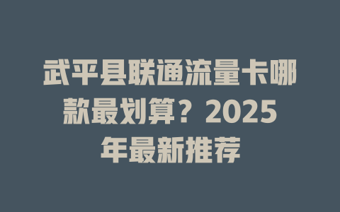 武平县联通流量卡哪款最划算？2025年最新推荐