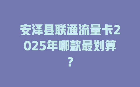 安泽县联通流量卡2025年哪款最划算？