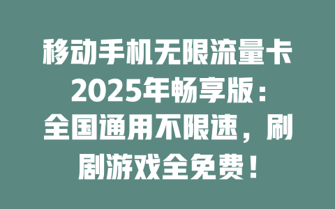 移动手机无限流量卡2025年畅享版：全国通用不限速，刷剧游戏全免费！