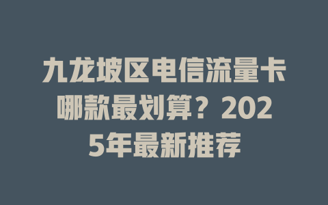 九龙坡区电信流量卡哪款最划算？2025年最新推荐