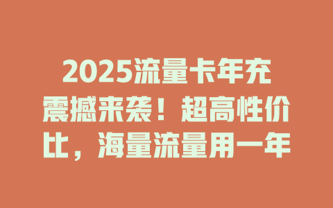 2025流量卡年充震撼来袭！超高性价比，海量流量用一年