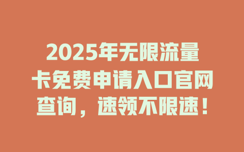 2025年无限流量卡免费申请入口官网查询，速领不限速！