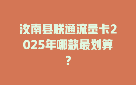 汝南县联通流量卡2025年哪款最划算？