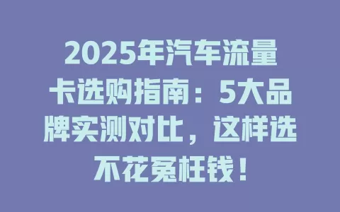 2025年汽车流量卡选购指南：5大品牌实测对比，这样选不花冤枉钱！