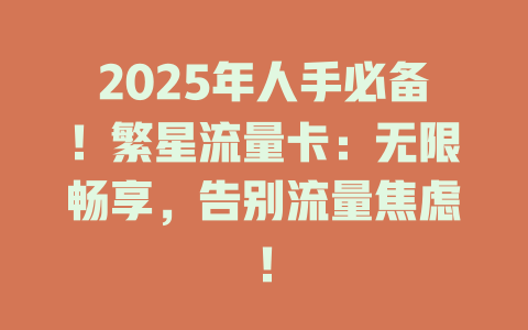 2025年人手必备！繁星流量卡：无限畅享，告别流量焦虑！