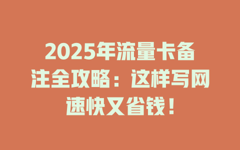 2025年流量卡备注全攻略：这样写网速快又省钱！