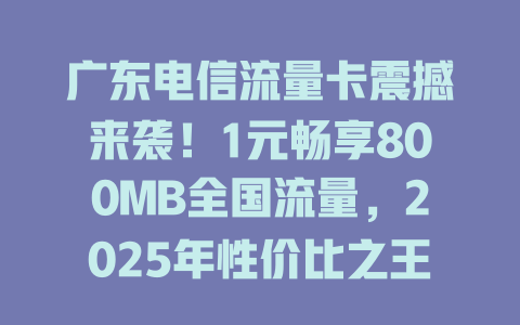 广东电信流量卡震撼来袭！1元畅享800MB全国流量，2025年性价比之王！