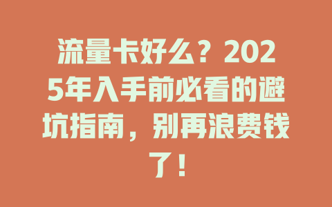 流量卡好么？2025年入手前必看的避坑指南，别再浪费钱了！