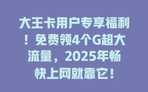 大王卡用户专享福利！免费领4个G超大流量，2025年畅快上网就靠它！