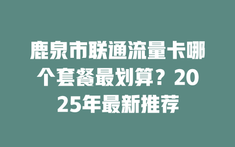 鹿泉市联通流量卡哪个套餐最划算？2025年最新推荐