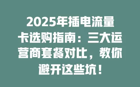2025年插电流量卡选购指南：三大运营商套餐对比，教你避开这些坑！