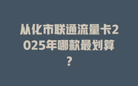 从化市联通流量卡2025年哪款最划算？