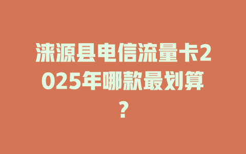 涞源县电信流量卡2025年哪款最划算？