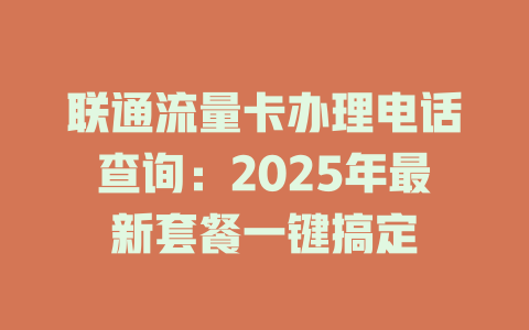 联通流量卡办理电话查询：2025年最新套餐一键搞定