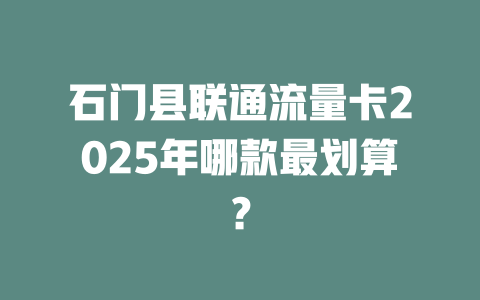 石门县联通流量卡2025年哪款最划算？