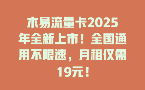 木易流量卡2025年全新上市！全国通用不限速，月租仅需19元！