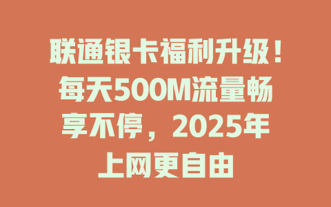 联通银卡福利升级！每天500M流量畅享不停，2025年上网更自由