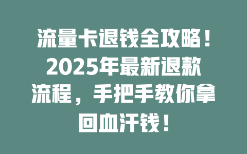 流量卡退钱全攻略！2025年最新退款流程，手把手教你拿回血汗钱！