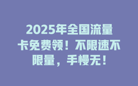 2025年全国流量卡免费领！不限速不限量，手慢无！