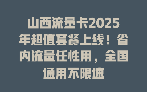 山西流量卡2025年超值套餐上线！省内流量任性用，全国通用不限速