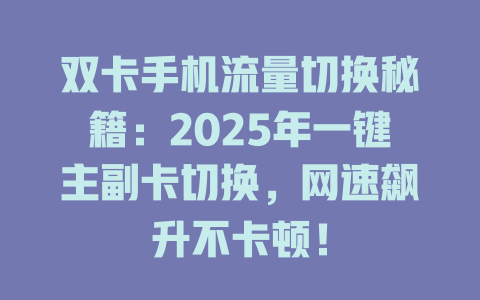 双卡手机流量切换秘籍：2025年一键主副卡切换，网速飙升不卡顿！