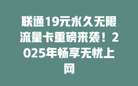 联通19元永久无限流量卡重磅来袭！2025年畅享无忧上网