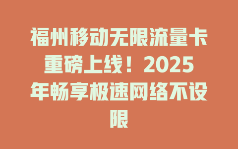 福州移动无限流量卡重磅上线！2025年畅享极速网络不设限