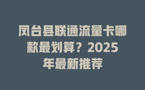 凤台县联通流量卡哪款最划算？2025年最新推荐