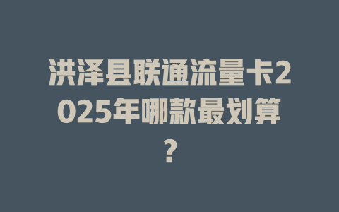 洪泽县联通流量卡2025年哪款最划算？
