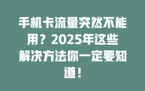 手机卡流量突然不能用？2025年这些解决方法你一定要知道！