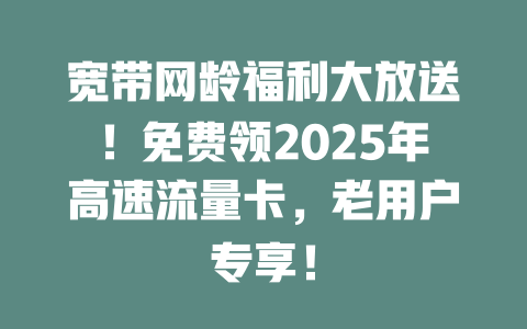 宽带网龄福利大放送！免费领2025年高速流量卡，老用户专享！