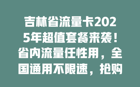 吉林省流量卡2025年超值套餐来袭！省内流量任性用，全国通用不限速，抢购倒计时！