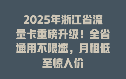 2025年浙江省流量卡重磅升级！全省通用不限速，月租低至惊人价