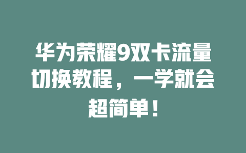 华为荣耀9双卡流量切换教程，一学就会超简单！