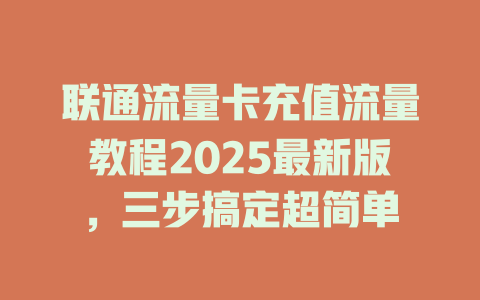 联通流量卡充值流量教程2025最新版，三步搞定超简单