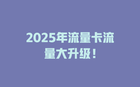 2025年流量卡流量大升级！