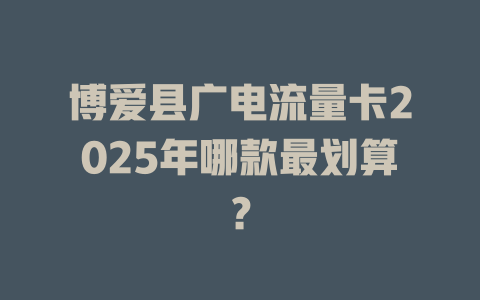 博爱县广电流量卡2025年哪款最划算？