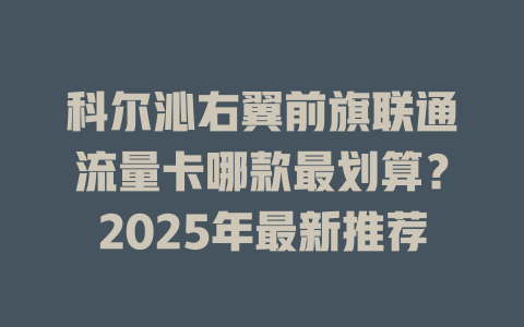 科尔沁右翼前旗联通流量卡哪款最划算？2025年最新推荐