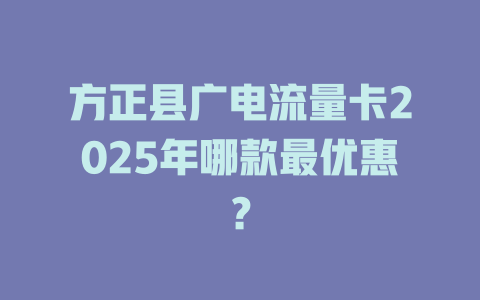 方正县广电流量卡2025年哪款最优惠？