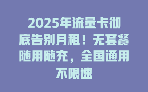 2025年流量卡彻底告别月租!无套餐随用随充,全国通用不限速