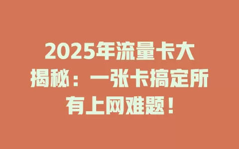 2025年流量卡大揭秘：一张卡搞定所有上网难题！