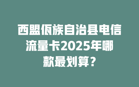 西盟佤族自治县电信流量卡2025年哪款最划算？