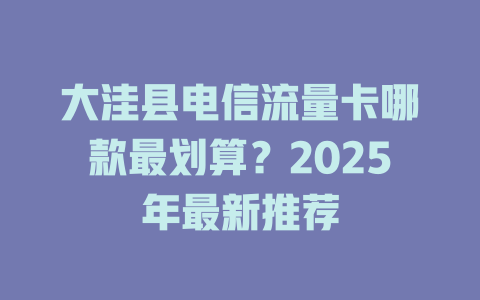 大洼县电信流量卡哪款最划算？2025年最新推荐